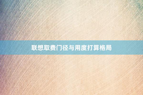 联想取费门径与用度打算格局