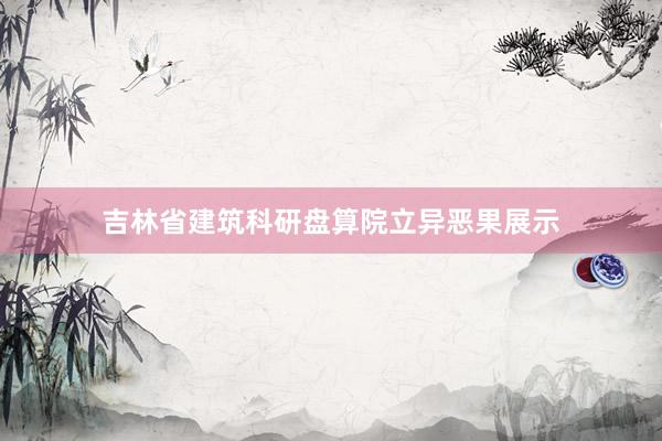 吉林省建筑科研盘算院立异恶果展示