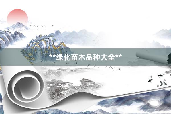 **绿化苗木品种大全**