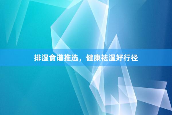 排湿食谱推选，健康祛湿好行径