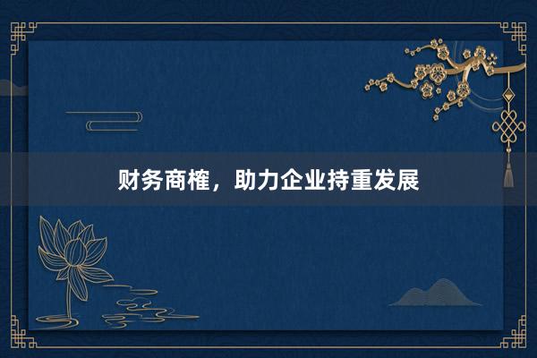 财务商榷，助力企业持重发展